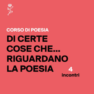Corso Di certe cose che... riguardano la poesia - 4 lezioni - edizione 2026-27